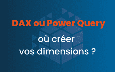 DAX ou Power Query : où créer vos dimensions ?